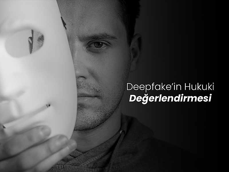 Deepfake'in Hukuki Değerlendirmesi